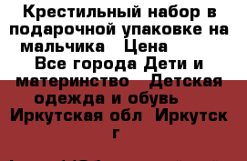 Крестильный набор в подарочной упаковке на мальчика › Цена ­ 700 - Все города Дети и материнство » Детская одежда и обувь   . Иркутская обл.,Иркутск г.